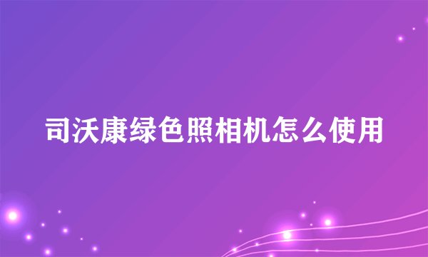 司沃康绿色照相机怎么使用