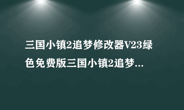 三国小镇2追梦修改器V23绿色免费版三国小镇2追梦修改器V23绿色免费版功能简介