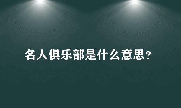 名人俱乐部是什么意思？