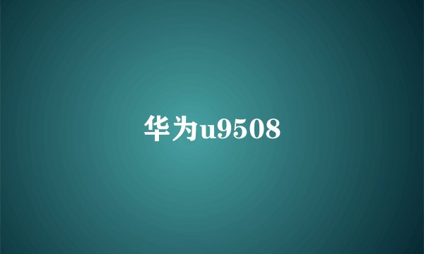 华为u9508