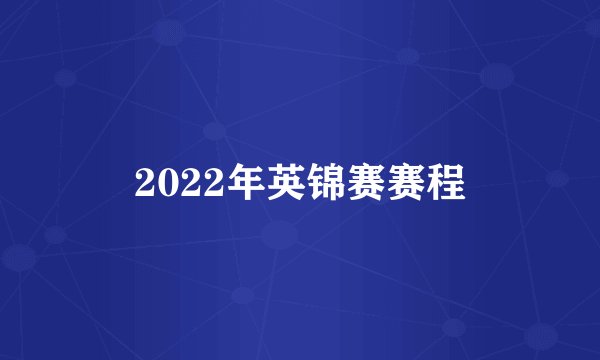 2022年英锦赛赛程
