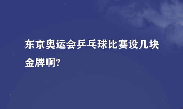 东京奥运会乒乓球比赛设几块金牌啊?