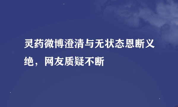 灵药微博澄清与无状态恩断义绝，网友质疑不断
