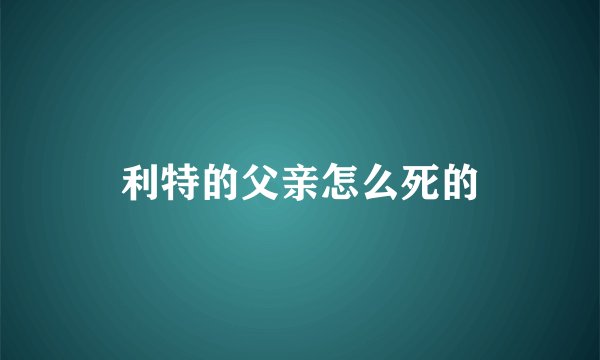 利特的父亲怎么死的
