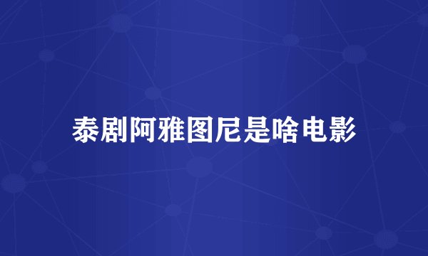 泰剧阿雅图尼是啥电影