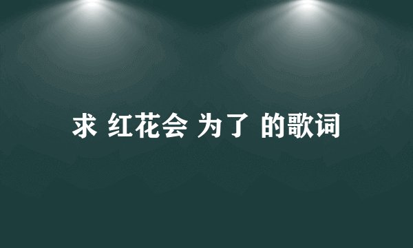求 红花会 为了 的歌词