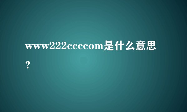 www222ccccom是什么意思？