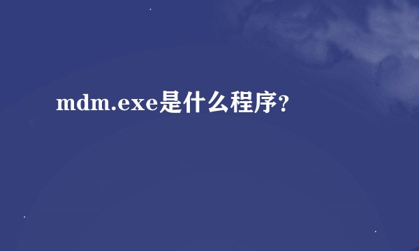 mdm.exe是什么程序？