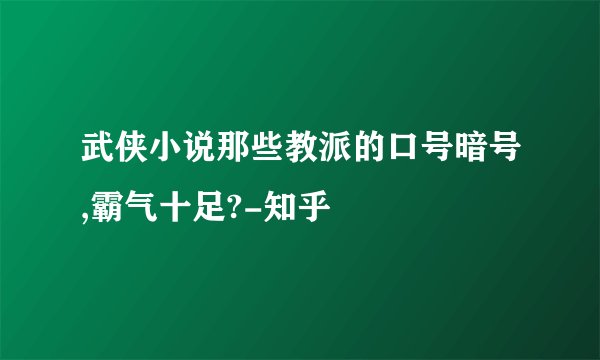 武侠小说那些教派的口号暗号,霸气十足?-知乎