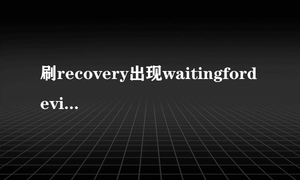 刷recovery出现waitingfordevice怎么解决