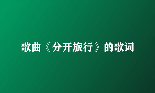 歌曲《分开旅行》的歌词