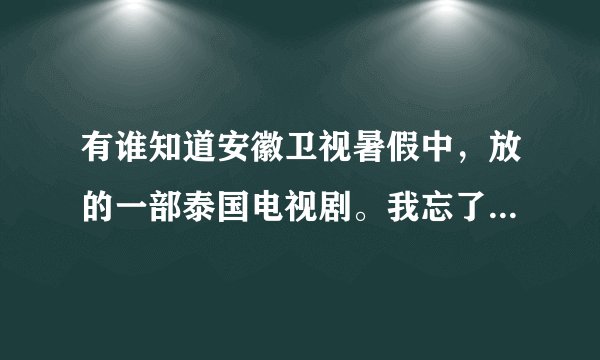 有谁知道安徽卫视暑假中，放的一部泰国电视剧。我忘了叫什么名字。女主角是一个假残疾的一个人。