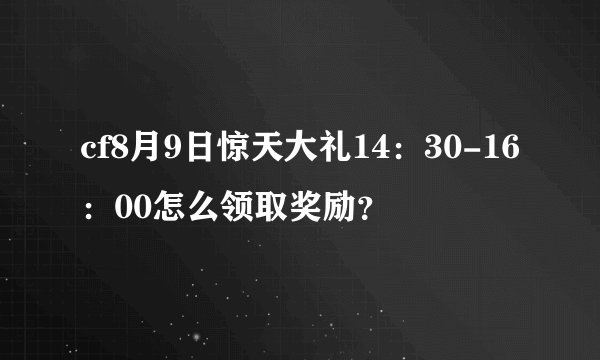 cf8月9日惊天大礼14：30-16：00怎么领取奖励？
