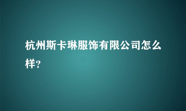 杭州斯卡琳服饰有限公司怎么样？
