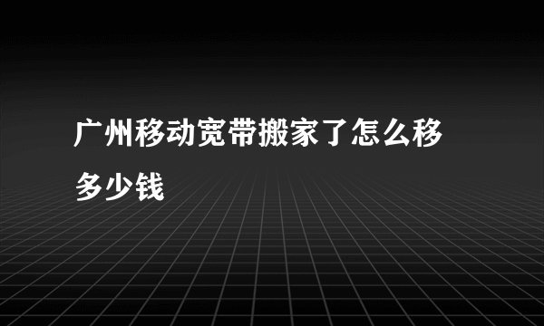 广州移动宽带搬家了怎么移 多少钱