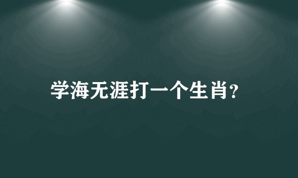 学海无涯打一个生肖？