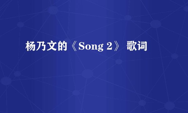 杨乃文的《Song 2》 歌词