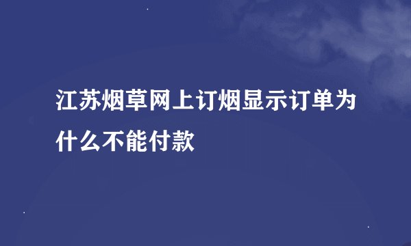 江苏烟草网上订烟显示订单为什么不能付款