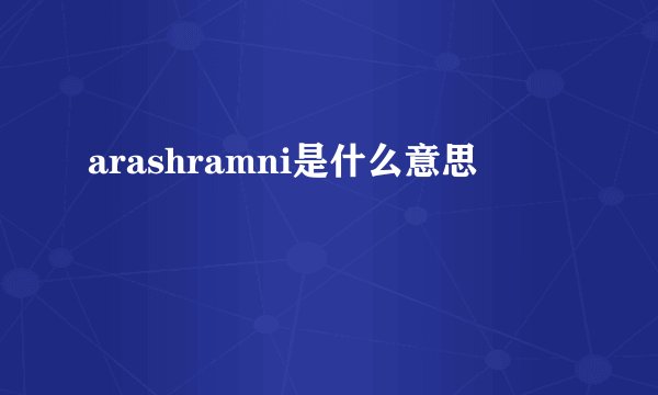 arashramni是什么意思