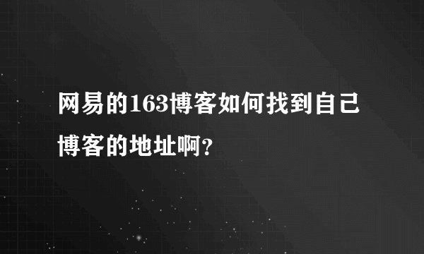 网易的163博客如何找到自己博客的地址啊？