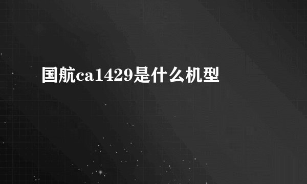 国航ca1429是什么机型