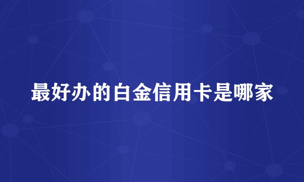 最好办的白金信用卡是哪家