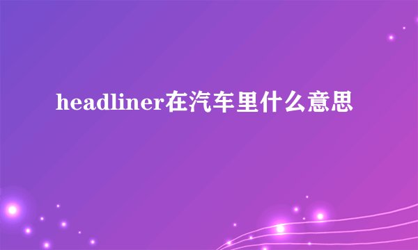 headliner在汽车里什么意思