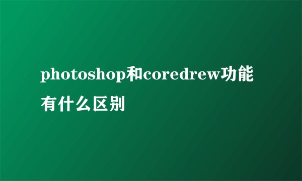 photoshop和coredrew功能有什么区别