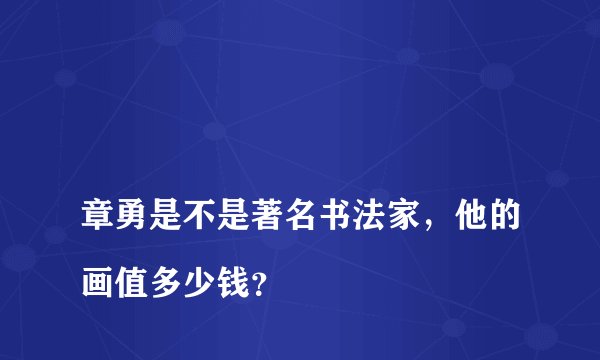 
章勇是不是著名书法家，他的画值多少钱？

