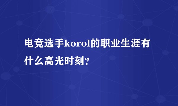 电竞选手korol的职业生涯有什么高光时刻？