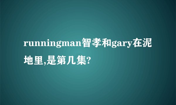 runningman智孝和gary在泥地里,是第几集?
