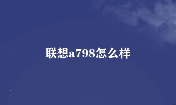 联想a798怎么样