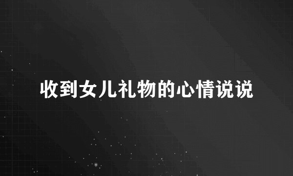 收到女儿礼物的心情说说