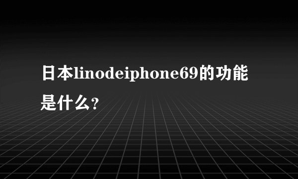 日本linodeiphone69的功能是什么？