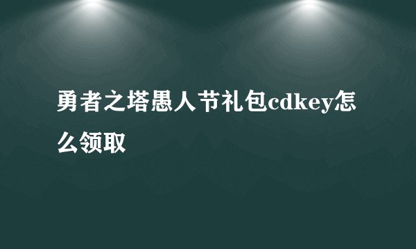 勇者之塔愚人节礼包cdkey怎么领取