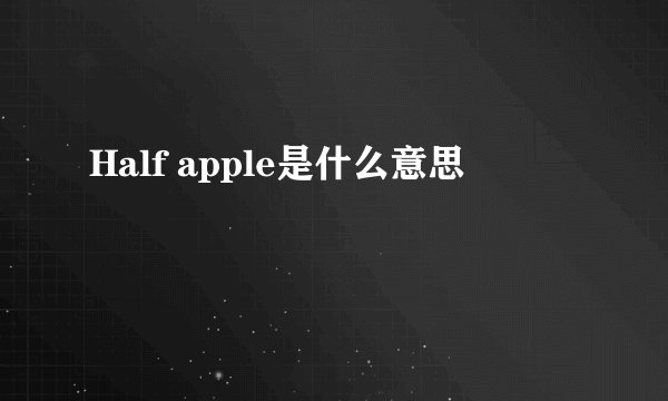 Half apple是什么意思