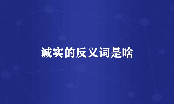 诚实的反义词是啥