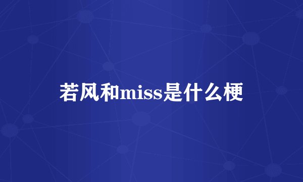 若风和miss是什么梗