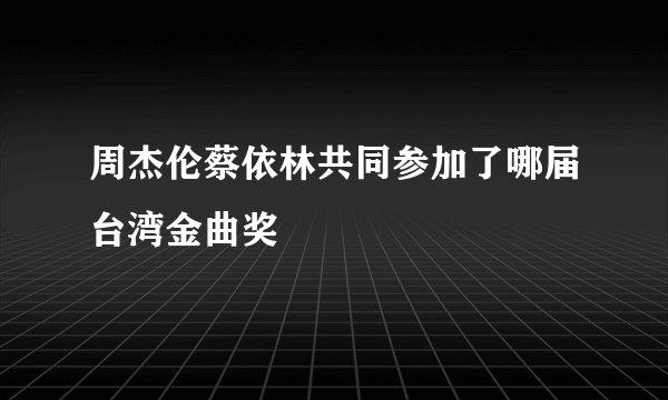 周杰伦蔡依林共同参加了哪届台湾金曲奖