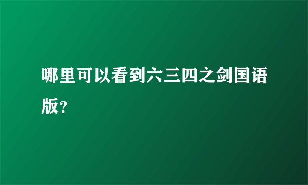 哪里可以看到六三四之剑国语版？