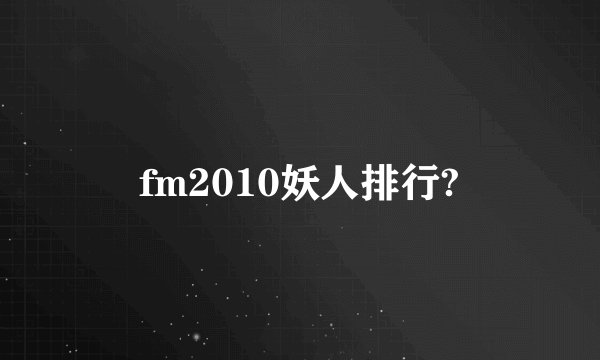 fm2010妖人排行?