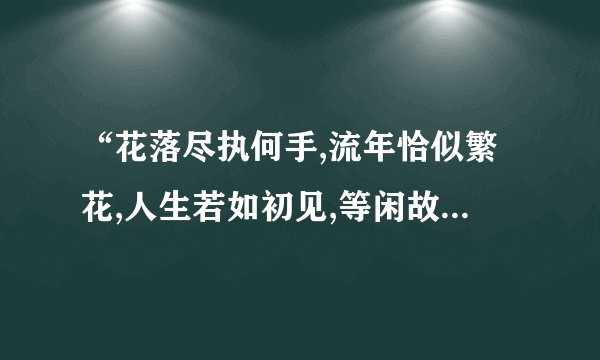 “花落尽执何手,流年恰似繁花,人生若如初见,等闲故人心变”是什么意思？