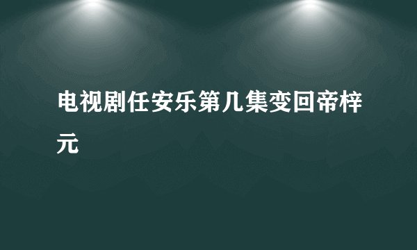 电视剧任安乐第几集变回帝梓元