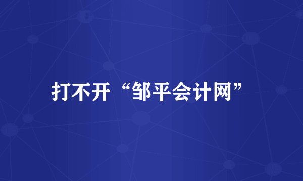 打不开“邹平会计网”