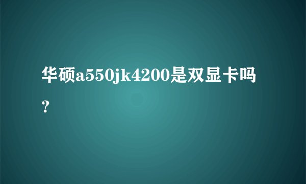 华硕a550jk4200是双显卡吗？