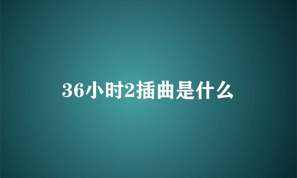 36小时2插曲是什么