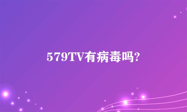 579TV有病毒吗?