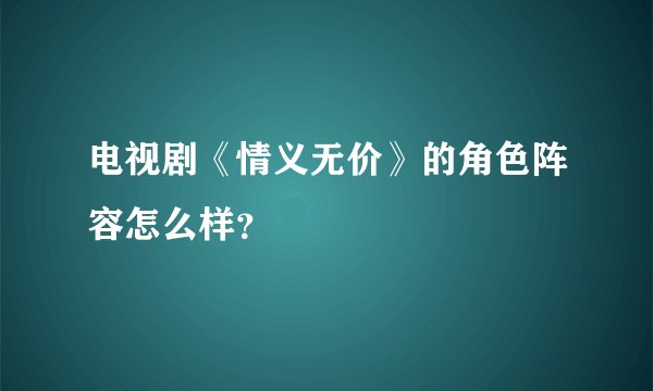 电视剧《情义无价》的角色阵容怎么样？