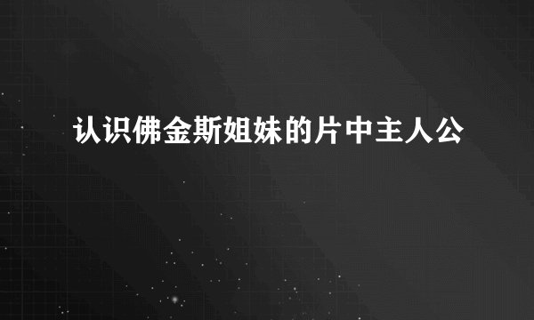 认识佛金斯姐妹的片中主人公