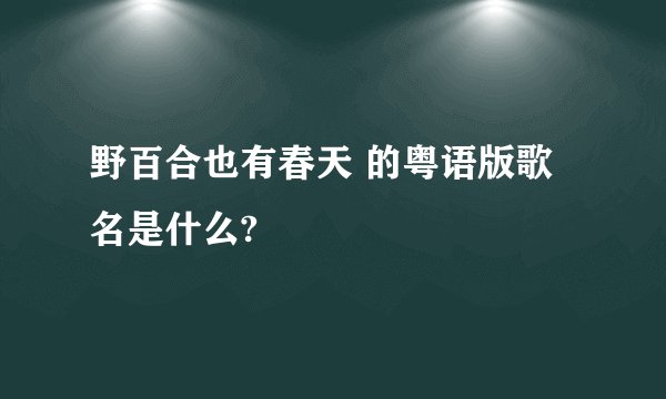 野百合也有春天 的粤语版歌名是什么?